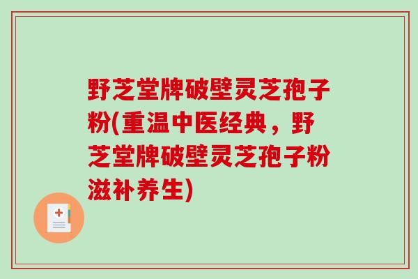 野芝堂牌破壁灵芝孢子粉(重温中医经典，野芝堂牌破壁灵芝孢子粉滋补养生)