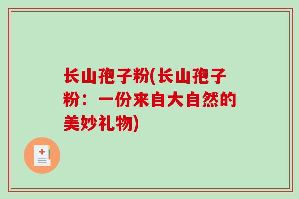 长山孢子粉(长山孢子粉：一份来自大自然的美妙礼物)