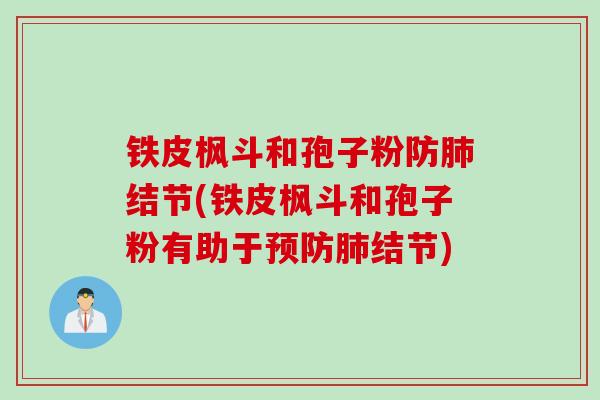 铁皮枫斗和孢子粉防肺结节(铁皮枫斗和孢子粉有助于预防肺结节)