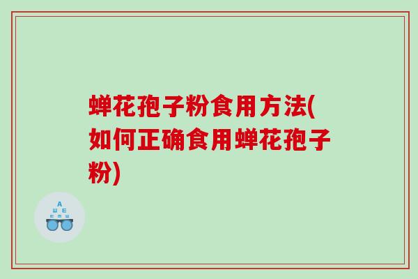 蝉花孢子粉食用方法(如何正确食用蝉花孢子粉)