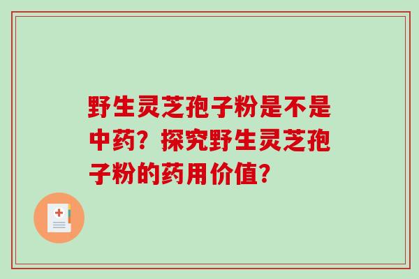 野生灵芝孢子粉是不是中药？探究野生灵芝孢子粉的药用价值？