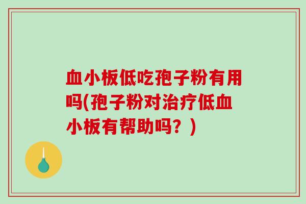 血小板低吃孢子粉有用吗(孢子粉对治疗低血小板有帮助吗？)