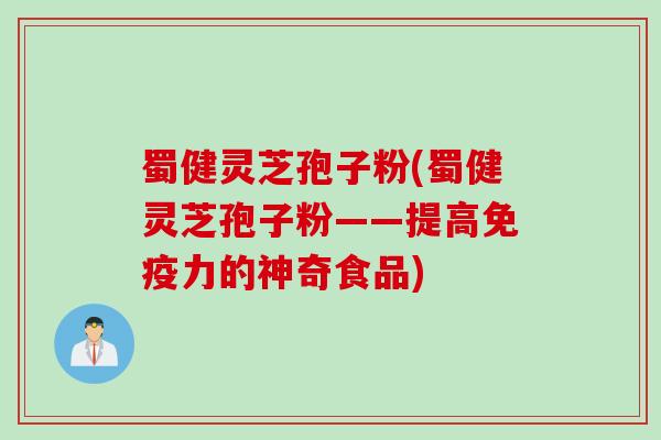 蜀健灵芝孢子粉(蜀健灵芝孢子粉——提高免疫力的神奇食品)