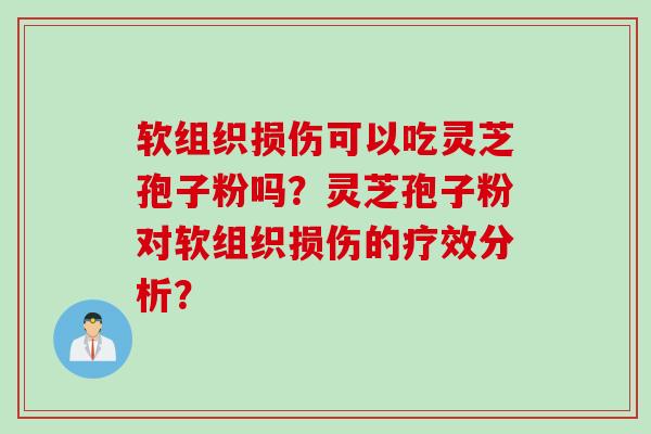 软组织损伤可以吃灵芝孢子粉吗？灵芝孢子粉对软组织损伤的疗效分析？