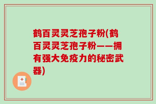 鹤百灵灵芝孢子粉(鹤百灵灵芝孢子粉——拥有强大免疫力的秘密武器)