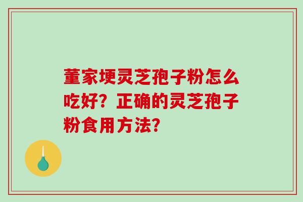 董家埂灵芝孢子粉怎么吃好？正确的灵芝孢子粉食用方法？