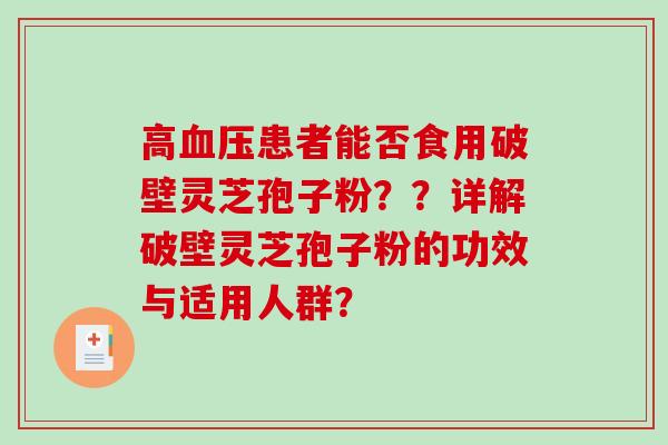 高血压患者能否食用破壁灵芝孢子粉？？详解破壁灵芝孢子粉的功效与适用人群？