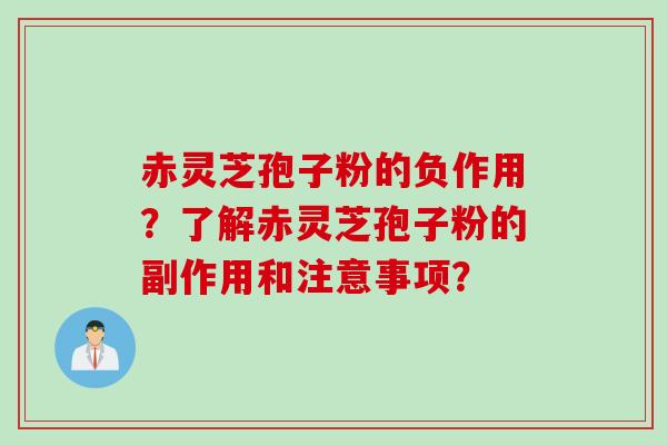 赤灵芝孢子粉的负作用？了解赤灵芝孢子粉的副作用和注意事项？