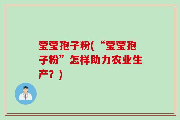 莹莹孢子粉(“莹莹孢子粉”怎样助力农业生产？)