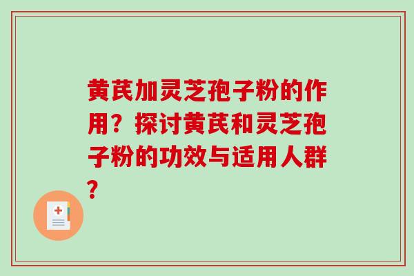 黄芪加灵芝孢子粉的作用？探讨黄芪和灵芝孢子粉的功效与适用人群？