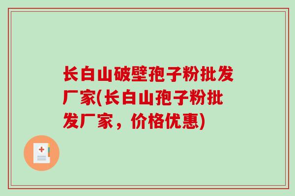 长白山破壁孢子粉批发厂家(长白山孢子粉批发厂家，价格优惠)