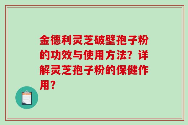 金德利灵芝破壁孢子粉的功效与使用方法？详解灵芝孢子粉的保健作用？