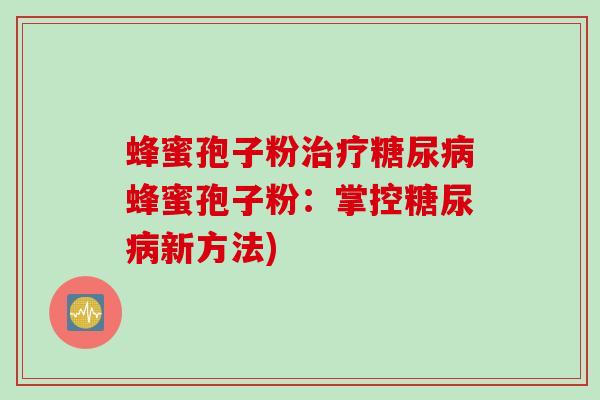 蜂蜜孢子粉治疗糖尿病蜂蜜孢子粉：掌控糖尿病新方法)