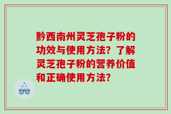 黔西南州灵芝孢子粉的功效与使用方法？了解灵芝孢子粉的营养价值和正确使用方法？