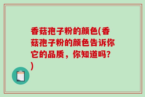 香菇孢子粉的颜色(香菇孢子粉的颜色告诉你它的品质，你知道吗？)