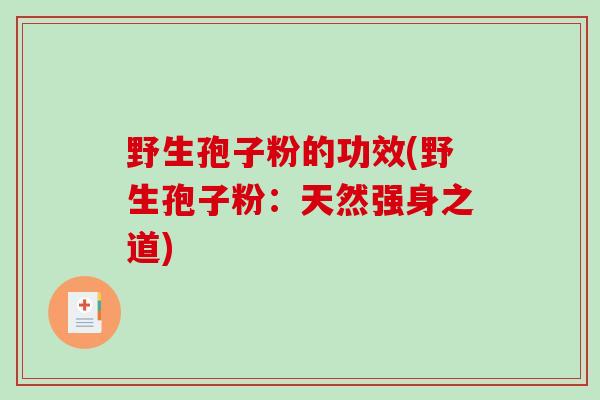 野生孢子粉的功效(野生孢子粉：天然强身之道)