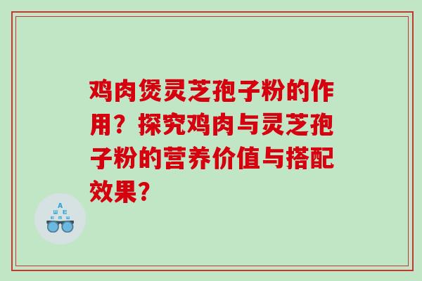鸡肉煲灵芝孢子粉的作用？探究鸡肉与灵芝孢子粉的营养价值与搭配效果？