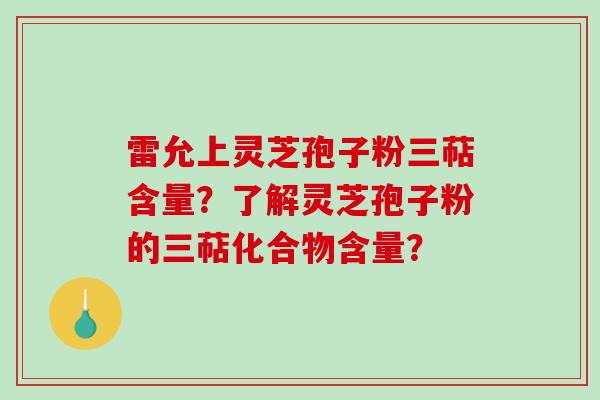 雷允上灵芝孢子粉三萜含量？了解灵芝孢子粉的三萜化合物含量？