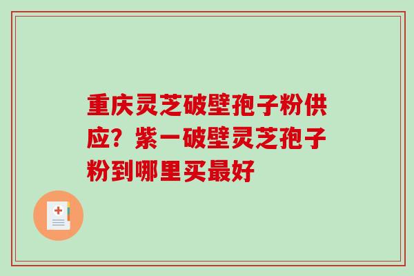 重庆灵芝破壁孢子粉供应?紫一破壁灵芝孢子粉到哪里买好 重庆灵芝破壁孢子粉供应?紫一破壁灵芝孢子粉到哪里买好