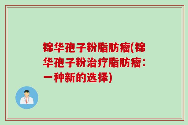 锦华孢子粉脂肪瘤(锦华孢子粉治疗脂肪瘤：一种新的选择)