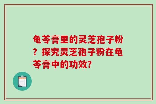 龟苓膏里的灵芝孢子粉？探究灵芝孢子粉在龟苓膏中的功效？