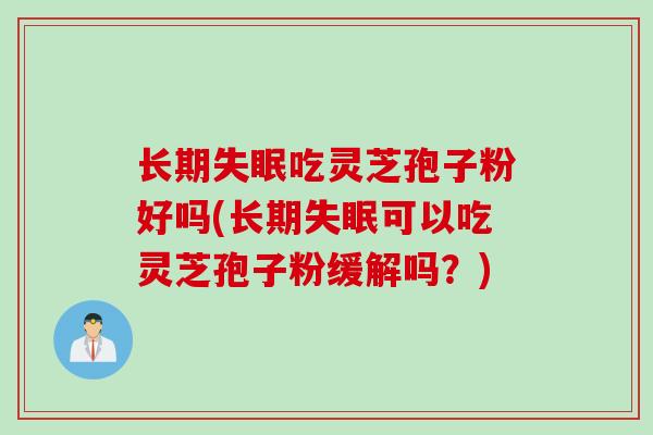 长期失眠吃灵芝孢子粉好吗(长期失眠可以吃灵芝孢子粉缓解吗？)