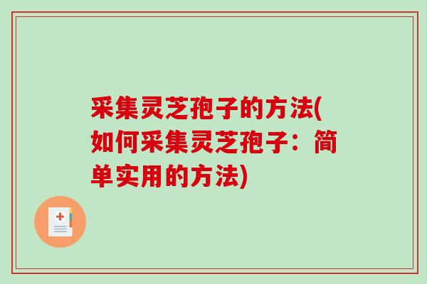 采集灵芝孢子的方法(如何采集灵芝孢子：简单实用的方法)
