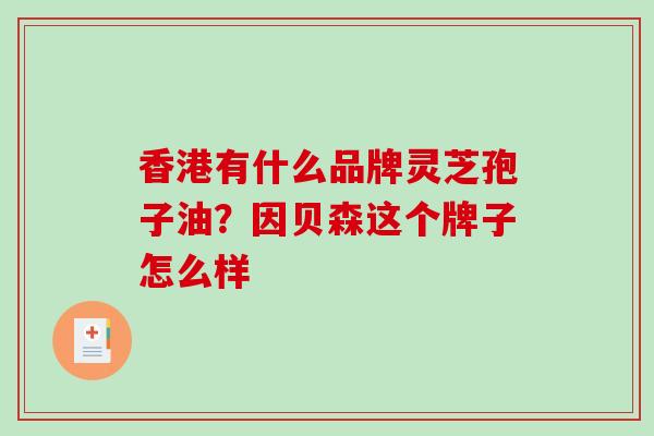 香港有什么品牌灵芝孢子油？因贝森这个牌子怎么样