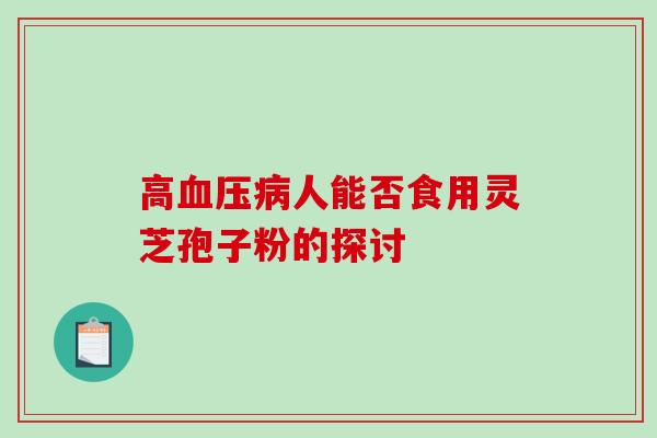 高血压病人能否食用灵芝孢子粉的探讨