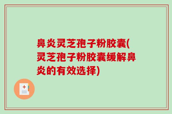 鼻炎灵芝孢子粉胶囊(灵芝孢子粉胶囊缓解鼻炎的有效选择)