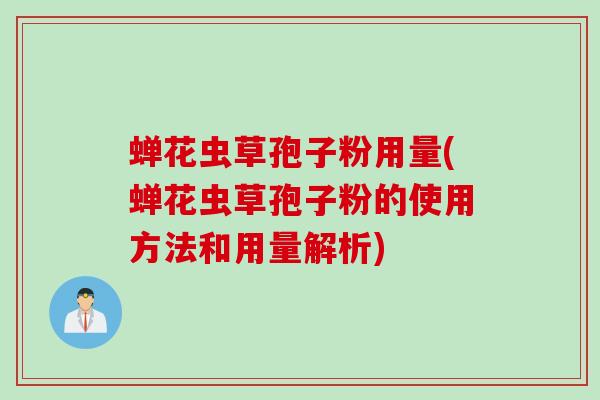 蝉花虫草孢子粉用量(蝉花虫草孢子粉的使用方法和用量解析)