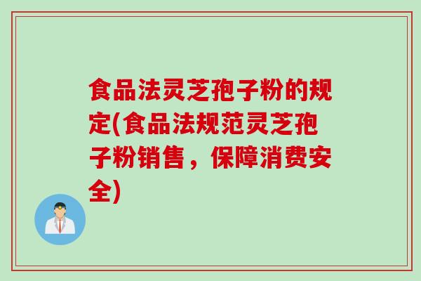 食品法灵芝孢子粉的规定(食品法规范灵芝孢子粉销售，保障消费安全)