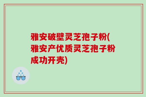 雅安破壁灵芝孢子粉(雅安产优质灵芝孢子粉成功开壳)