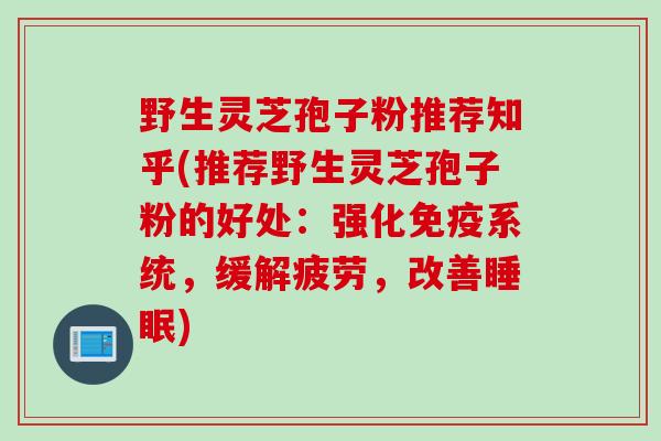 野生灵芝孢子粉推荐知乎(推荐野生灵芝孢子粉的好处：强化免疫系统，缓解疲劳，改善睡眠)