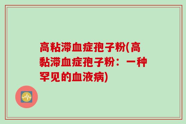 高粘滞血症孢子粉(高黏滞血症孢子粉：一种罕见的血液病)