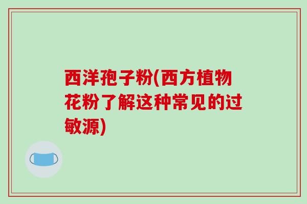 西洋孢子粉(西方植物花粉了解这种常见的源)