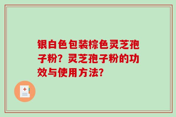 银白色包装棕色灵芝孢子粉？灵芝孢子粉的功效与使用方法？