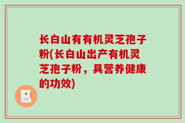 长白山有有机灵芝孢子粉(长白山出产有机灵芝孢子粉，具营养健康的功效)