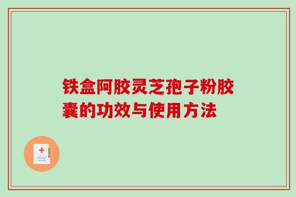铁盒阿胶灵芝孢子粉胶囊的功效与使用方法