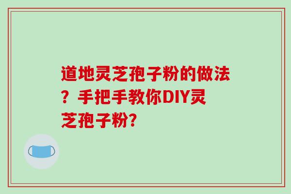 道地灵芝孢子粉的做法？手把手教你DIY灵芝孢子粉？