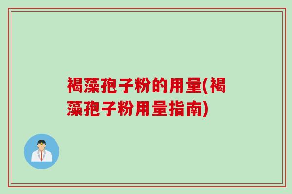 褐藻孢子粉的用量(褐藻孢子粉用量指南)