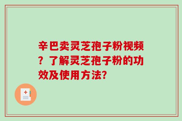 辛巴卖灵芝孢子粉视频？了解灵芝孢子粉的功效及使用方法？