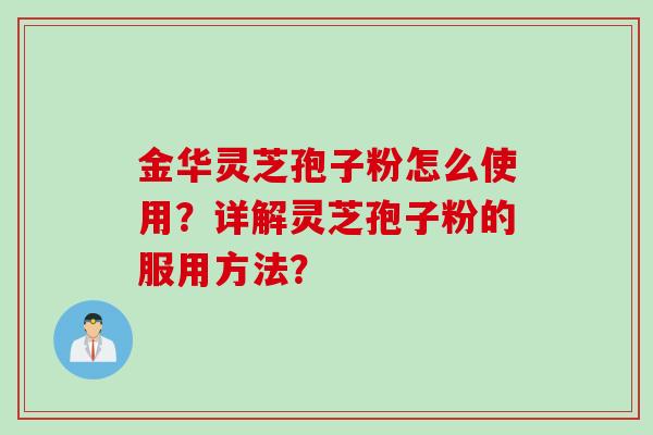金华灵芝孢子粉怎么使用？详解灵芝孢子粉的服用方法？