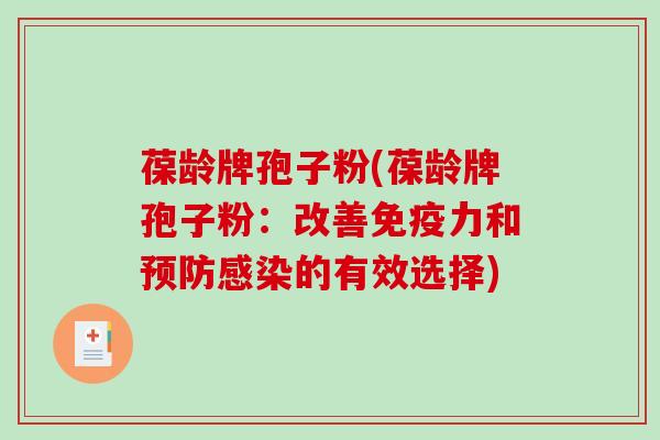 葆龄牌孢子粉(葆龄牌孢子粉：改善免疫力和预防感染的有效选择)