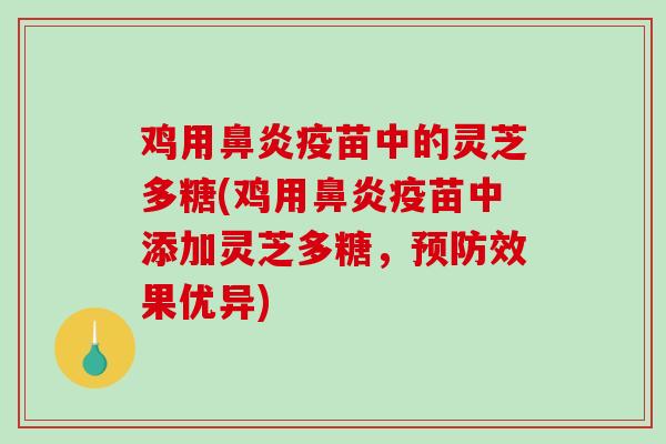 鸡用鼻炎疫苗中的灵芝多糖(鸡用鼻炎疫苗中添加灵芝多糖，预防效果优异)
