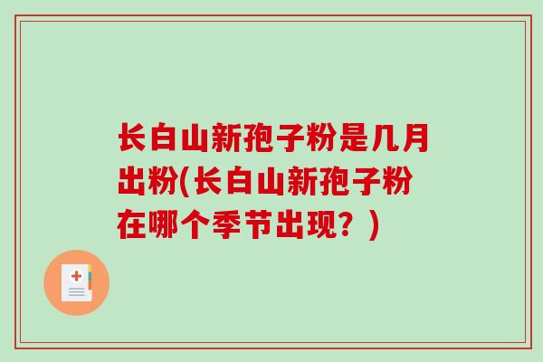 长白山新孢子粉是几月出粉(长白山新孢子粉在哪个季节出现？)
