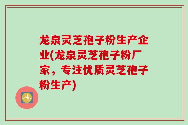 龙泉灵芝孢子粉生产企业(龙泉灵芝孢子粉厂家，专注优质灵芝孢子粉生产)
