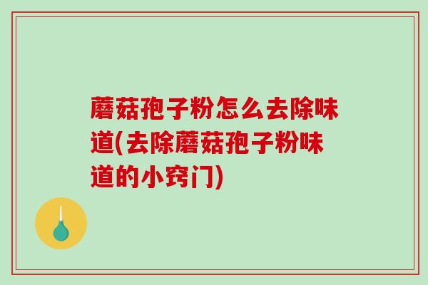 蘑菇孢子粉怎么去除味道(去除蘑菇孢子粉味道的小窍门)