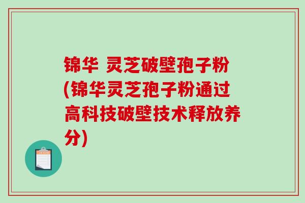 锦华 灵芝破壁孢子粉(锦华灵芝孢子粉通过高科技破壁技术释放养分)