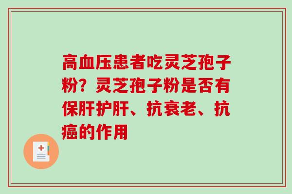 高血压患者吃灵芝孢子粉？灵芝孢子粉是否有保肝护肝、抗衰老、抗癌的作用